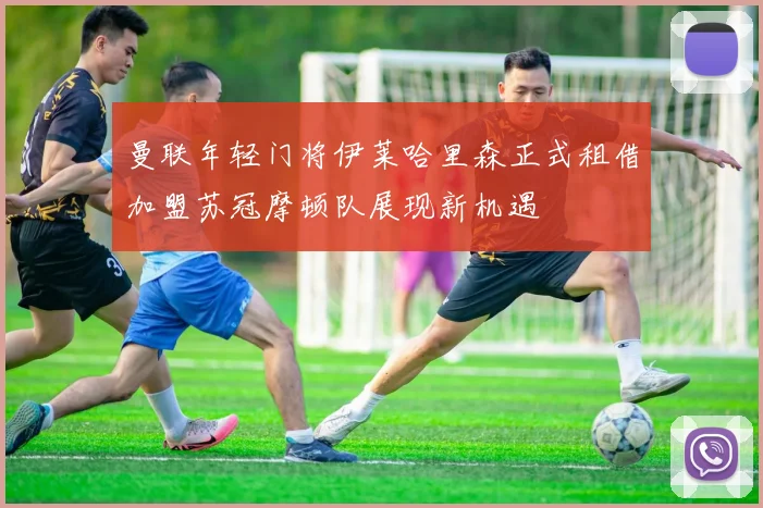 曼联年轻门将伊莱哈里森正式租借加盟苏冠摩顿队展现新机遇
