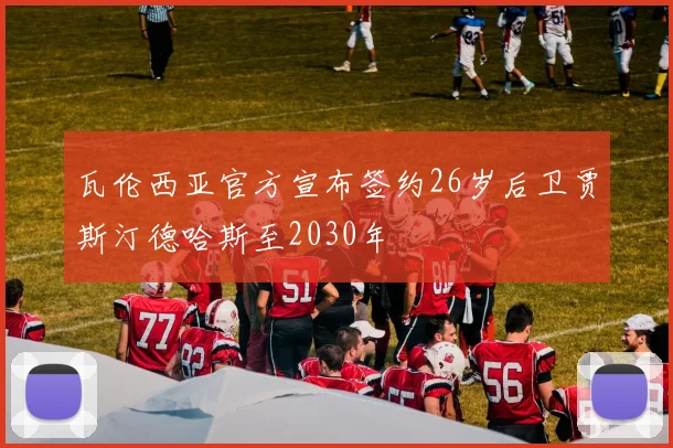 瓦伦西亚官方宣布签约26岁后卫贾斯汀德哈斯至2030年