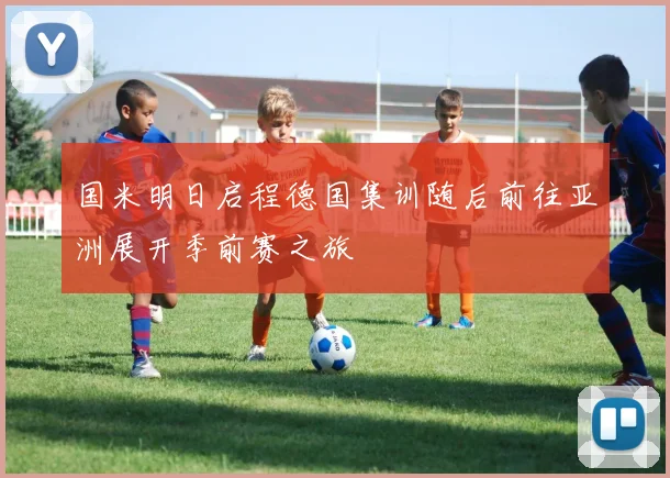 国米明日启程德国集训随后前往亚洲展开季前赛之旅