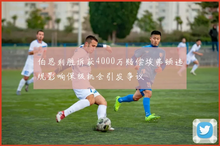 伯恩利胜诉获4000万赔偿埃弗顿违规影响保级机会引发争议