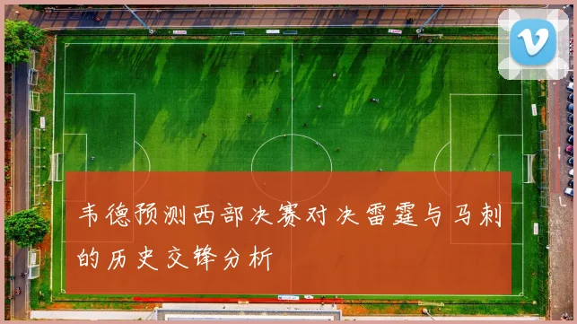 韦德预测西部决赛对决雷霆与马刺的历史交锋分析
