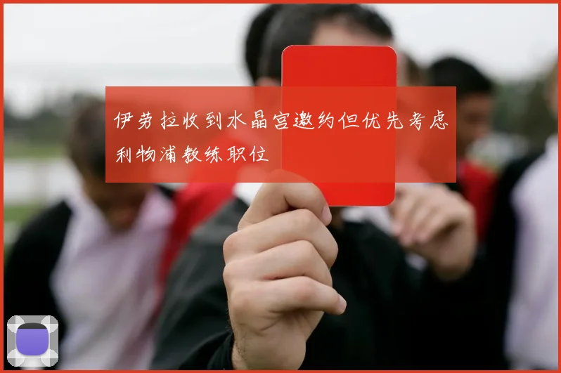 伊劳拉收到水晶宫邀约但优先考虑利物浦教练职位
