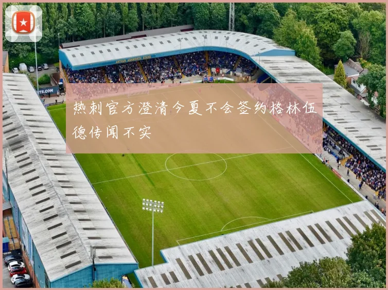 热刺官方澄清今夏不会签约格林伍德传闻不实