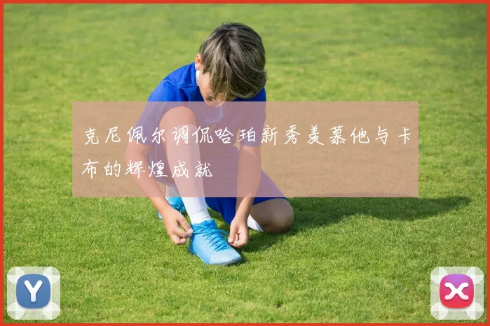 克尼佩尔调侃哈珀新秀羡慕他与卡布的辉煌成就