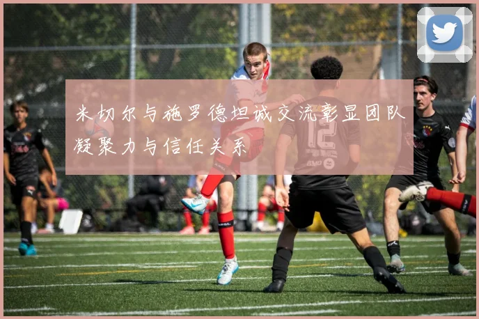 米切尔与施罗德坦诚交流彰显团队凝聚力与信任关系