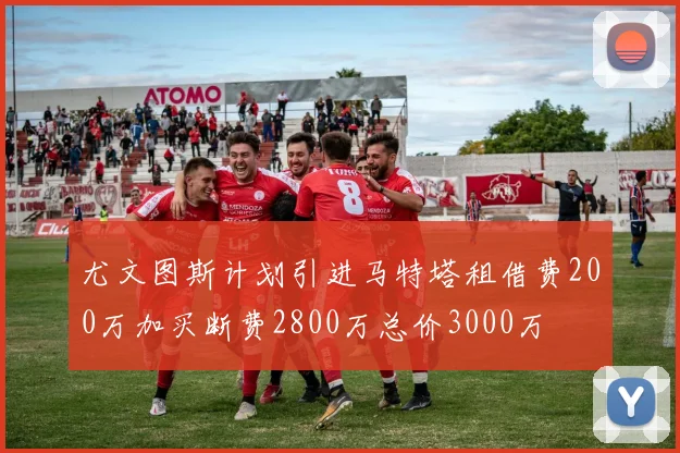 尤文图斯计划引进马特塔租借费200万加买断费2800万总价3000万