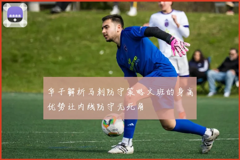 华子解析马刺防守策略文班的身高优势让内线防守无死角
