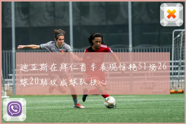 迪亚斯在拜仁首季表现惊艳51场26球20助攻成球队核心